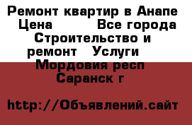 Ремонт квартир в Анапе › Цена ­ 550 - Все города Строительство и ремонт » Услуги   . Мордовия респ.,Саранск г.